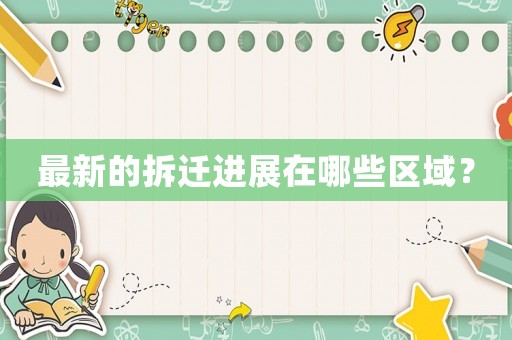 最新的拆遷進(jìn)展在哪些區(qū)域？