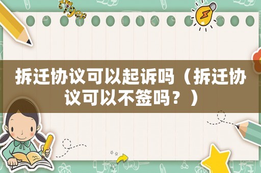拆遷協(xié)議可以起訴嗎（拆遷協(xié)議可以不簽嗎？）