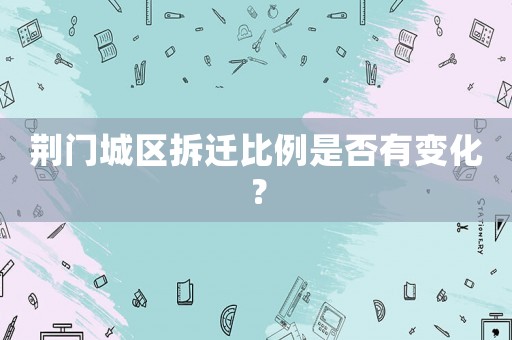 荊門城區(qū)拆遷比例是否有變化？