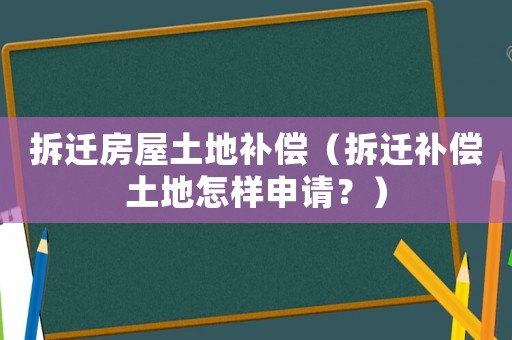 拆遷房屋土地補(bǔ)償（拆遷補(bǔ)償土地怎樣申請？）
