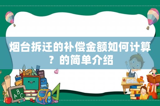 煙臺(tái)拆遷的補(bǔ)償金額如何計(jì)算？的簡(jiǎn)單介紹