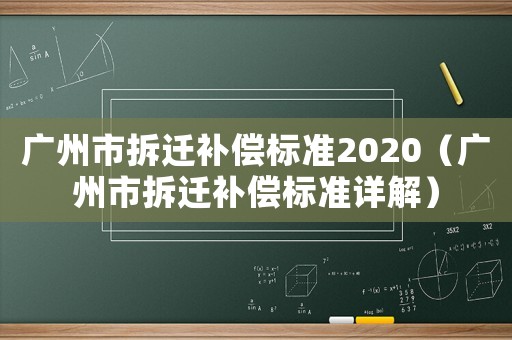 廣州市拆遷補(bǔ)償標(biāo)準(zhǔn)2020（廣州市拆遷補(bǔ)償標(biāo)準(zhǔn)詳解）