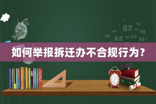 如何舉報(bào)拆遷辦不合規(guī)行為？