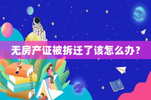 無房產(chǎn)證被拆遷了該怎么辦？