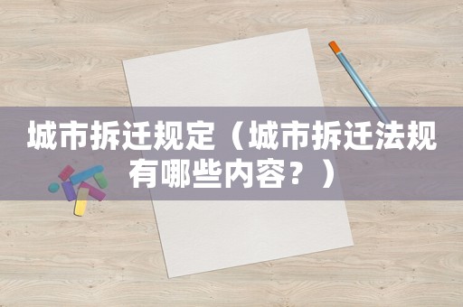 城市拆遷規(guī)定（城市拆遷法規(guī)有哪些內(nèi)容？）