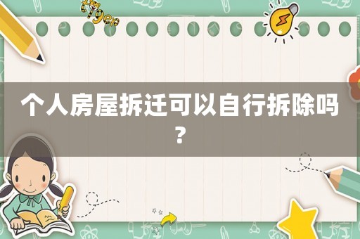 個(gè)人房屋拆遷可以自行拆除嗎?