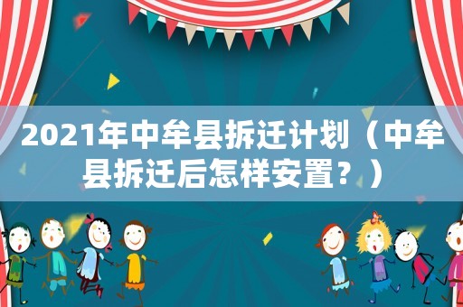 2021年中牟縣拆遷計(jì)劃（中牟縣拆遷后怎樣安置？）