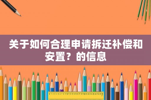 關(guān)于如何合理申請(qǐng)拆遷補(bǔ)償和安置？的信息
