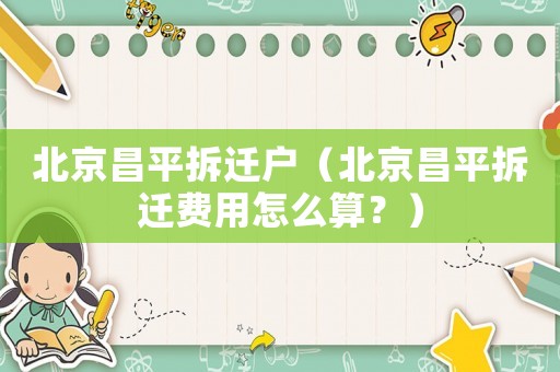 北京昌平拆遷戶（北京昌平拆遷費用怎么算？）