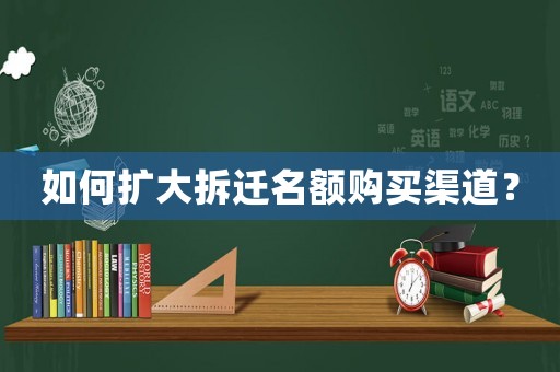 如何擴(kuò)大拆遷名額購買渠道？