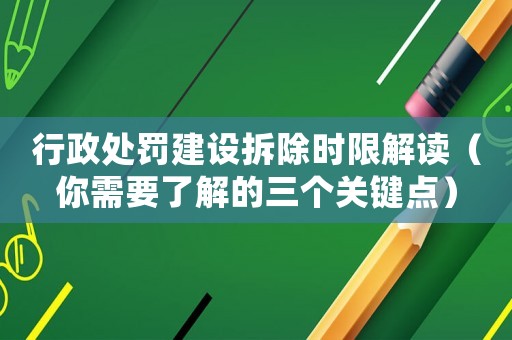 行政處罰建設(shè)拆除時限解讀（你需要了解的三個關(guān)鍵點）