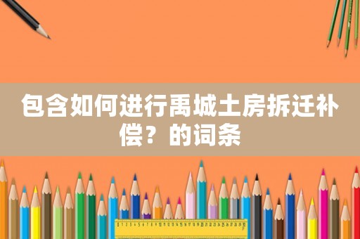 包含如何進行禹城土房拆遷補償？的詞條