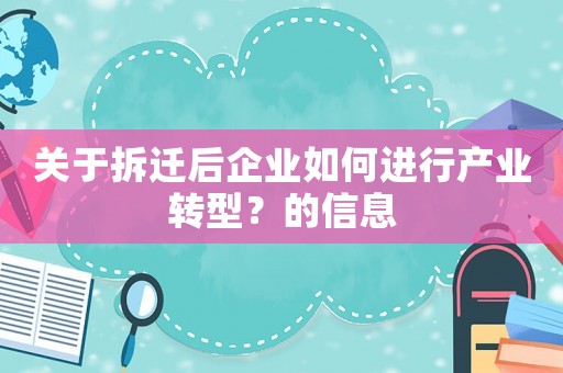 關(guān)于拆遷后企業(yè)如何進行產(chǎn)業(yè)轉(zhuǎn)型？的信息