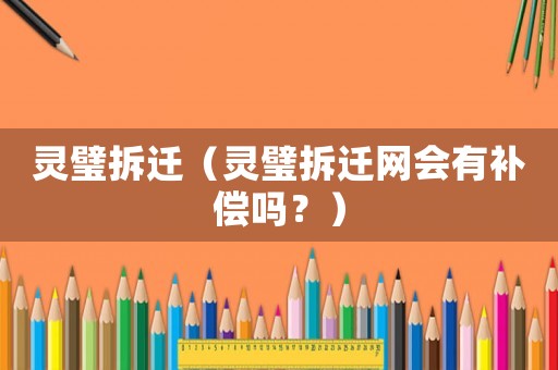 靈璧拆遷（靈璧拆遷網(wǎng)會有補(bǔ)償嗎？）