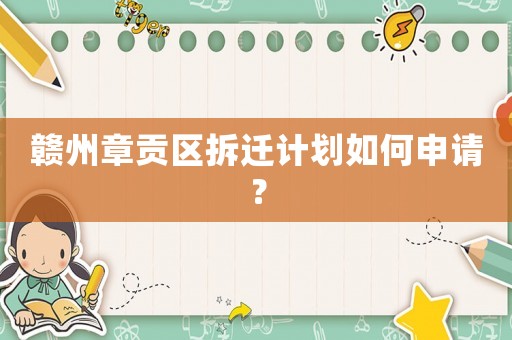 贛州章貢區(qū)拆遷計(jì)劃如何申請？