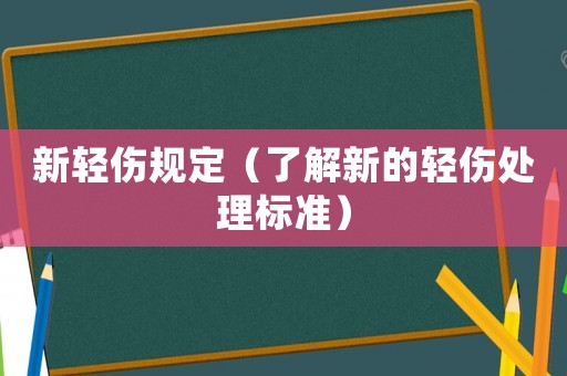 新輕傷規(guī)定（了解新的輕傷處理標(biāo)準(zhǔn)）