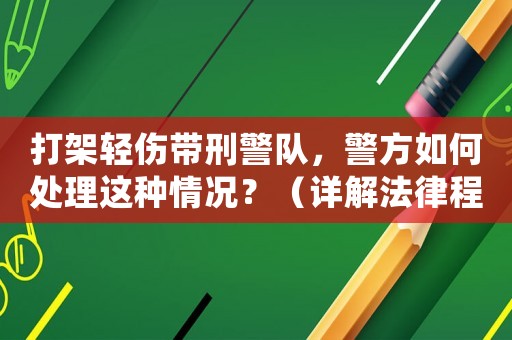 打架輕傷帶刑警隊(duì)，警方如何處理這種情況？（詳解法律程序和處罰）