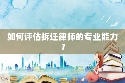 如何評估拆遷律師的專業(yè)能力？