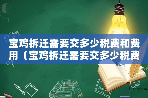 寶雞拆遷需要交多少稅費(fèi)和費(fèi)用（寶雞拆遷需要交多少稅費(fèi)?）