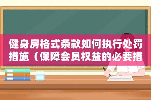 健身房格式條款如何執(zhí)行處罰措施（保障會員權(quán)益的必要措施）