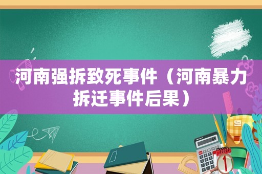 河南強(qiáng)拆致死事件（河南暴力拆遷事件后果）
