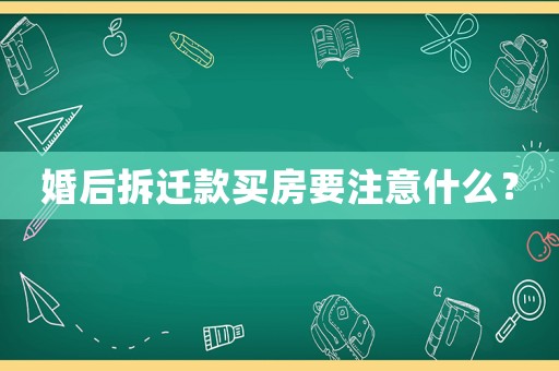 婚后拆遷款買(mǎi)房要注意什么？