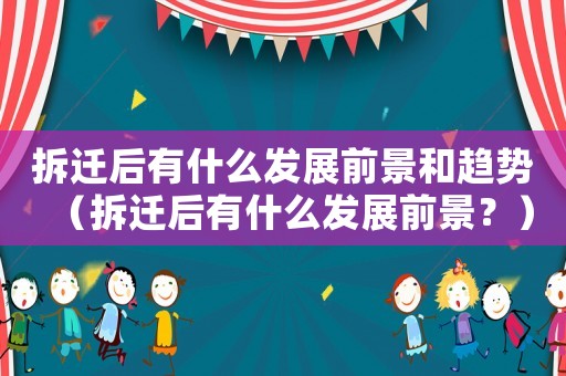 拆遷后有什么發(fā)展前景和趨勢（拆遷后有什么發(fā)展前景？）