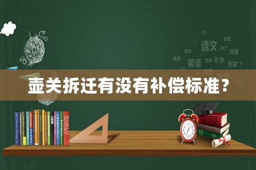 壺關(guān)拆遷有沒有補償標(biāo)準(zhǔn)？