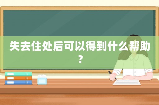 失去住處后可以得到什么幫助？