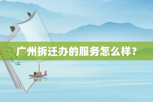 廣州拆遷辦的服務怎么樣？
