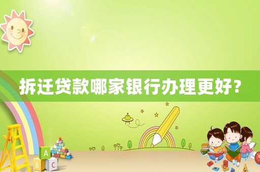 拆遷貸款哪家銀行辦理更好？