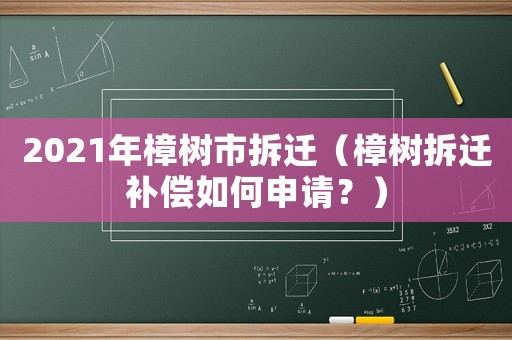 2021年樟樹市拆遷（樟樹拆遷補(bǔ)償如何申請？）