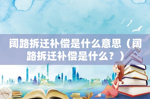 闊路拆遷補(bǔ)償是什么意思（闊路拆遷補(bǔ)償是什么？）