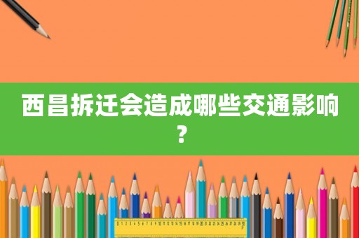 西昌拆遷會造成哪些交通影響？