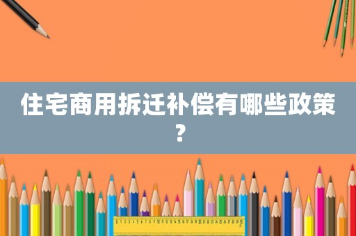 住宅商用拆遷補(bǔ)償有哪些政策？