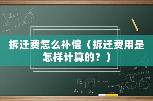 拆遷費(fèi)怎么補(bǔ)償（拆遷費(fèi)用是怎樣計(jì)算的？）