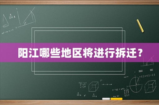 陽江哪些地區(qū)將進(jìn)行拆遷？