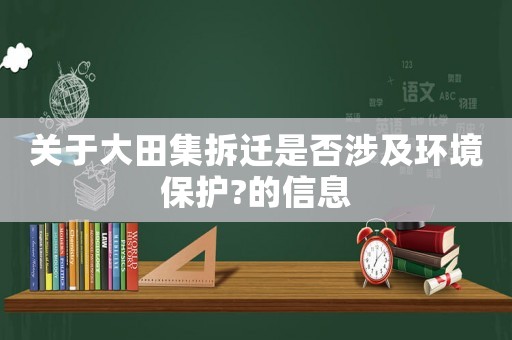 關于大田集拆遷是否涉及環(huán)境保護?的信息