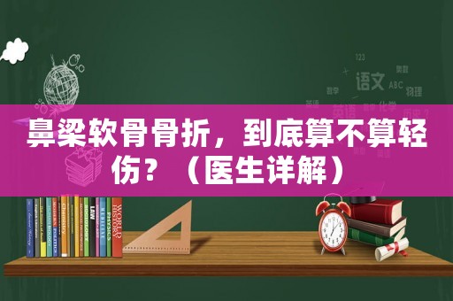 鼻梁軟骨骨折，到底算不算輕傷？（醫(yī)生詳解）