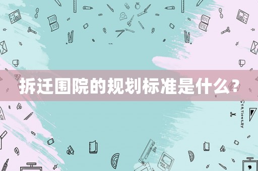 拆遷圍院的規(guī)劃標(biāo)準(zhǔn)是什么？
