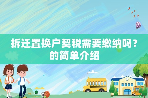 拆遷置換戶契稅需要繳納嗎？的簡(jiǎn)單介紹