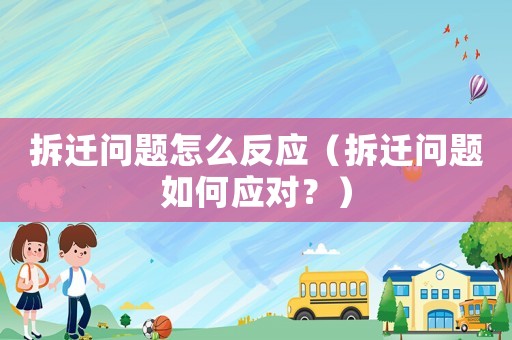 拆遷問題怎么反應(yīng)（拆遷問題如何應(yīng)對(duì)？）