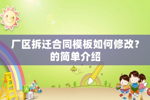 廠區(qū)拆遷合同模板如何修改？的簡單介紹