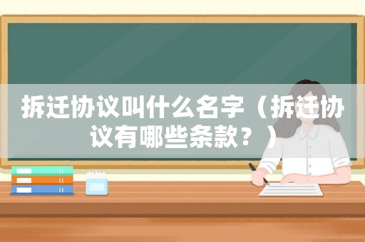 拆遷協(xié)議叫什么名字（拆遷協(xié)議有哪些條款？）
