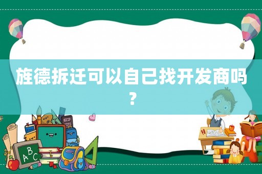 旌德拆遷可以自己找開(kāi)發(fā)商嗎？