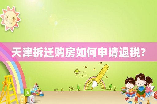 天津拆遷購(gòu)房如何申請(qǐng)退稅？