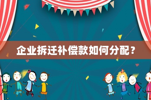 企業(yè)拆遷補(bǔ)償款如何分配？