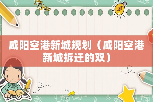 咸陽(yáng)空港新城規(guī)劃（咸陽(yáng)空港新城拆遷的雙）