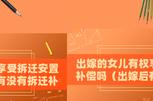 出嫁的女兒有權(quán)享受拆遷安置補償嗎（出嫁后有沒有拆遷補償？）