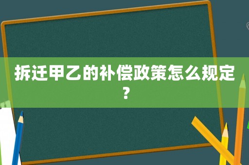 拆遷甲乙的補償政策怎么規(guī)定？
